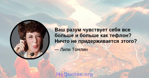 Ваш разум чувствует себя все больше и больше как тефлон? Ничто не придерживается этого?