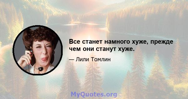 Все станет намного хуже, прежде чем они станут хуже.