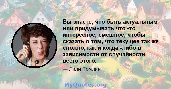 Вы знаете, что быть актуальным или придумывать что -то интересное, смешное, чтобы сказать о том, что текущее так же сложно, как и когда -либо в зависимости от случайности всего этого.