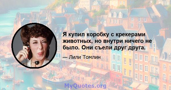 Я купил коробку с крекерами животных, но внутри ничего не было. Они съели друг друга.