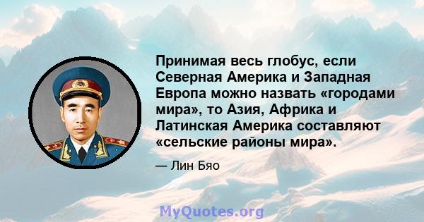 Принимая весь глобус, если Северная Америка и Западная Европа можно назвать «городами мира», то Азия, Африка и Латинская Америка составляют «сельские районы мира».