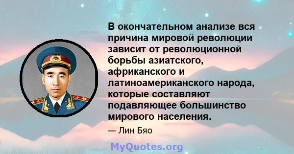 В окончательном анализе вся причина мировой революции зависит от революционной борьбы азиатского, африканского и латиноамериканского народа, которые составляют подавляющее большинство мирового населения.