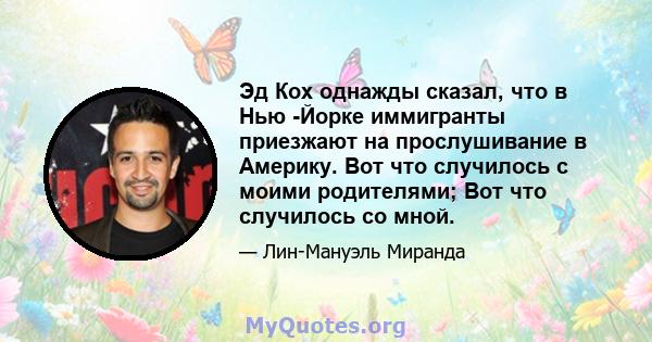 Эд Кох однажды сказал, что в Нью -Йорке иммигранты приезжают на прослушивание в Америку. Вот что случилось с моими родителями; Вот что случилось со мной.