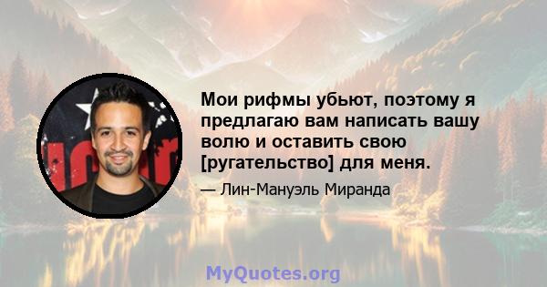 Мои рифмы убьют, поэтому я предлагаю вам написать вашу волю и оставить свою [ругательство] для меня.