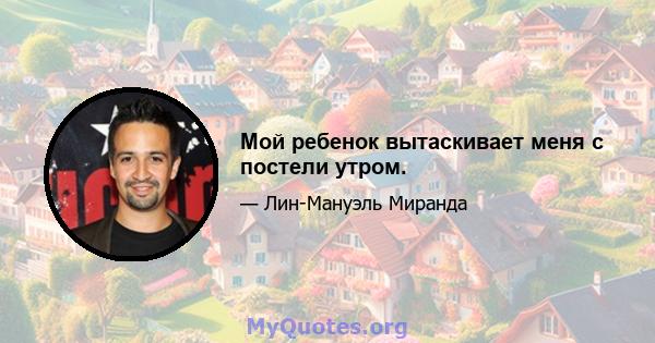 Мой ребенок вытаскивает меня с постели утром.