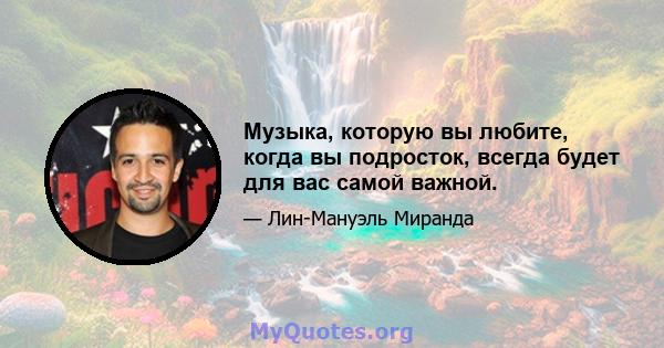 Музыка, которую вы любите, когда вы подросток, всегда будет для вас самой важной.