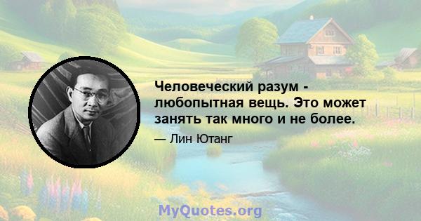 Человеческий разум - любопытная вещь. Это может занять так много и не более.