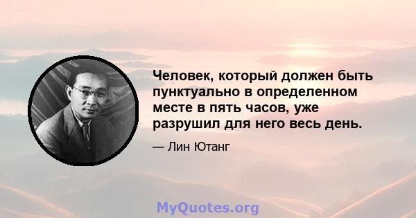 Человек, который должен быть пунктуально в определенном месте в пять часов, уже разрушил для него весь день.