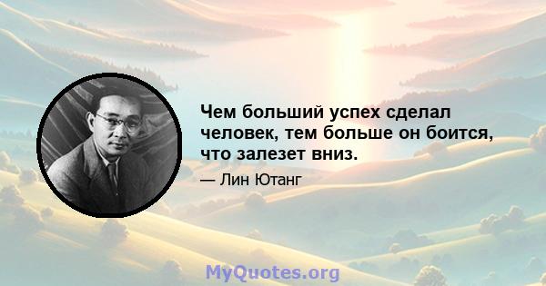 Чем больший успех сделал человек, тем больше он боится, что залезет вниз.