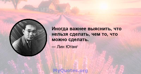 Иногда важнее выяснить, что нельзя сделать, чем то, что можно сделать.