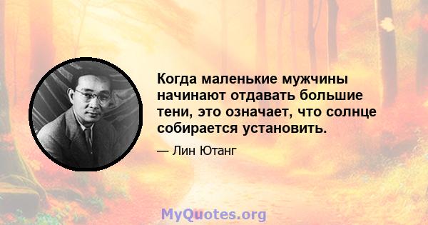 Когда маленькие мужчины начинают отдавать большие тени, это означает, что солнце собирается установить.