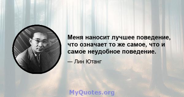 Меня наносит лучшее поведение, что означает то же самое, что и самое неудобное поведение.