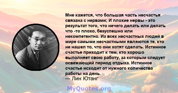 Мне кажется, что большая часть несчастья связана с нервами; И плохие нервы - это результат того, что нечего делать или делать что -то плохо, безуспешно или некомпетентно. Из всех несчастных людей в мире самыми