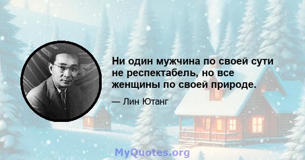 Ни один мужчина по своей сути не респектабель, но все женщины по своей природе.