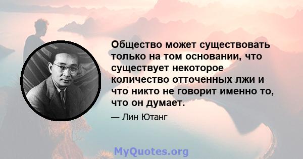 Общество может существовать только на том основании, что существует некоторое количество отточенных лжи и что никто не говорит именно то, что он думает.