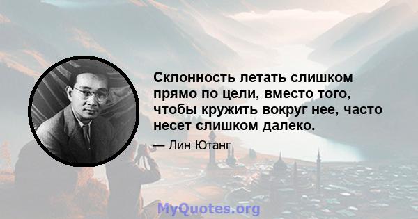 Склонность летать слишком прямо по цели, вместо того, чтобы кружить вокруг нее, часто несет слишком далеко.