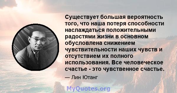 Существует большая вероятность того, что наша потеря способности наслаждаться положительными радостями жизни в основном обусловлена ​​снижением чувствительности наших чувств и отсутствием их полного использования. Все