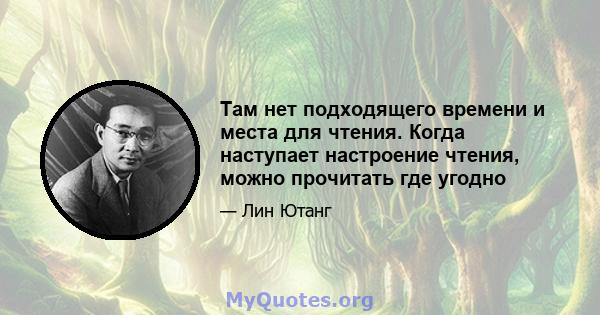 Там нет подходящего времени и места для чтения. Когда наступает настроение чтения, можно прочитать где угодно