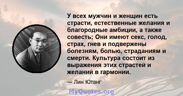 У всех мужчин и женщин есть страсти, естественные желания и благородные амбиции, а также совесть; Они имеют секс, голод, страх, гнев и подвержены болезням, болью, страданиям и смерти. Культура состоит из выражения этих