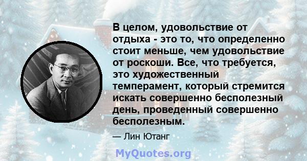 В целом, удовольствие от отдыха - это то, что определенно стоит меньше, чем удовольствие от роскоши. Все, что требуется, это художественный темперамент, который стремится искать совершенно бесполезный день, проведенный