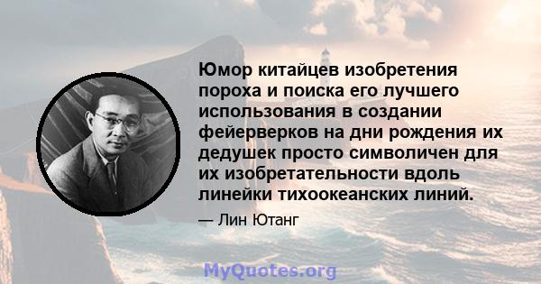 Юмор китайцев изобретения пороха и поиска его лучшего использования в создании фейерверков на дни рождения их дедушек просто символичен для их изобретательности вдоль линейки тихоокеанских линий.