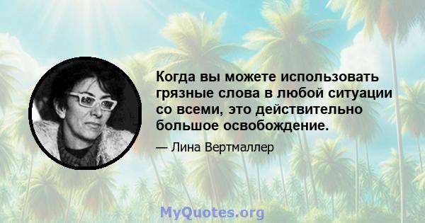 Когда вы можете использовать грязные слова в любой ситуации со всеми, это действительно большое освобождение.