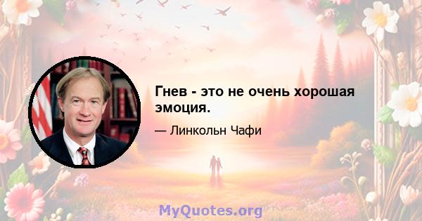 Гнев - это не очень хорошая эмоция.