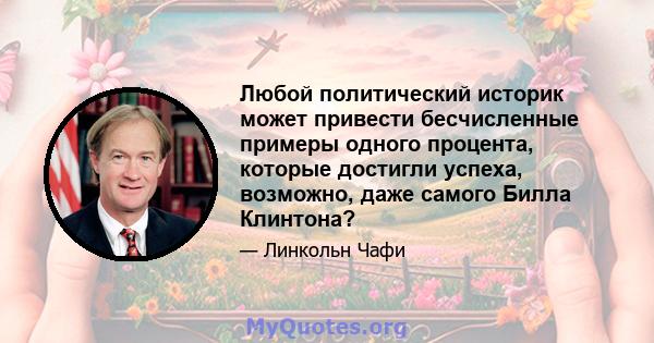 Любой политический историк может привести бесчисленные примеры одного процента, которые достигли успеха, возможно, даже самого Билла Клинтона?