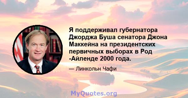 Я поддерживал губернатора Джорджа Буша сенатора Джона Маккейна на президентских первичных выборах в Род -Айленде 2000 года.