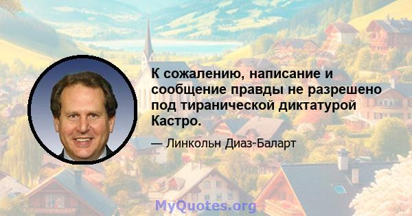 К сожалению, написание и сообщение правды не разрешено под тиранической диктатурой Кастро.