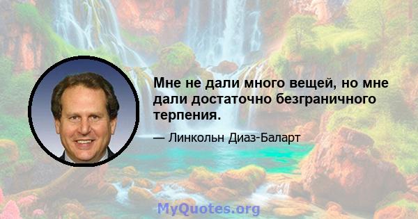 Мне не дали много вещей, но мне дали достаточно безграничного терпения.