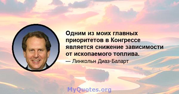 Одним из моих главных приоритетов в Конгрессе является снижение зависимости от ископаемого топлива.