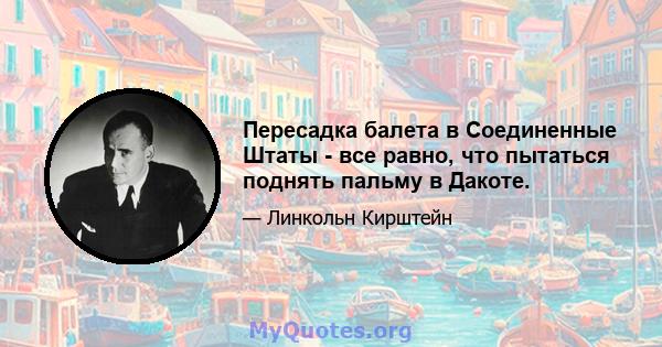 Пересадка балета в Соединенные Штаты - все равно, что пытаться поднять пальму в Дакоте.