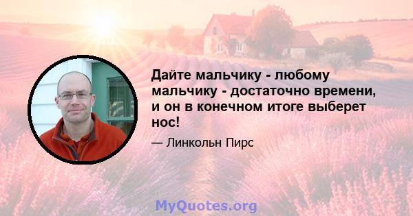 Дайте мальчику - любому мальчику - достаточно времени, и он в конечном итоге выберет нос!