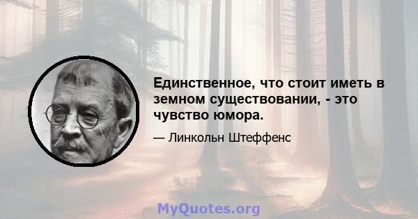 Единственное, что стоит иметь в земном существовании, - это чувство юмора.