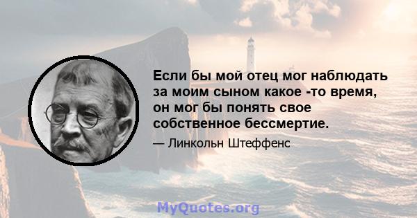 Если бы мой отец мог наблюдать за моим сыном какое -то время, он мог бы понять свое собственное бессмертие.