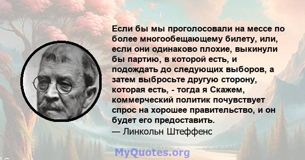 Если бы мы проголосовали на мессе по более многообещающему билету, или, если они одинаково плохие, выкинули бы партию, в которой есть, и подождать до следующих выборов, а затем выбросьте другую сторону, которая есть, -