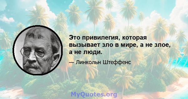 Это привилегия, которая вызывает зло в мире, а не злое, а не люди.