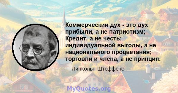 Коммерческий дух - это дух прибыли, а не патриотизм; Кредит, а не честь; индивидуальной выгоды, а не национального процветания; торговли и члена, а не принцип.