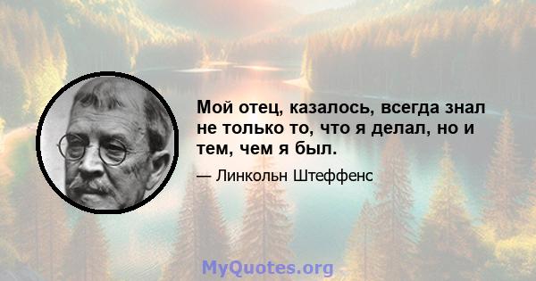 Мой отец, казалось, всегда знал не только то, что я делал, но и тем, чем я был.