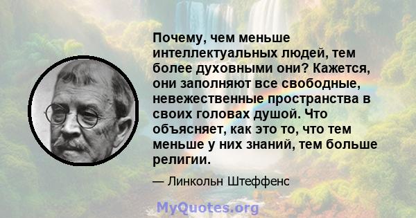 Почему, чем меньше интеллектуальных людей, тем более духовными они? Кажется, они заполняют все свободные, невежественные пространства в своих головах душой. Что объясняет, как это то, что тем меньше у них знаний, тем