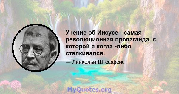 Учение об Иисусе - самая революционная пропаганда, с которой я когда -либо сталкивался.