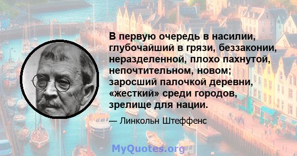 В первую очередь в насилии, глубочайший в грязи, беззаконии, неразделенной, плохо пахнутой, непочтительном, новом; заросший палочкой деревни, «жесткий» среди городов, зрелище для нации.