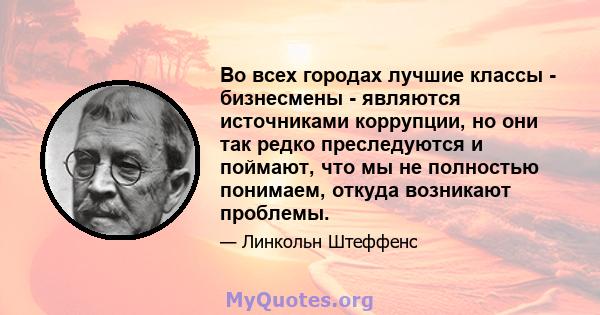 Во всех городах лучшие классы - бизнесмены - являются источниками коррупции, но они так редко преследуются и поймают, что мы не полностью понимаем, откуда возникают проблемы.