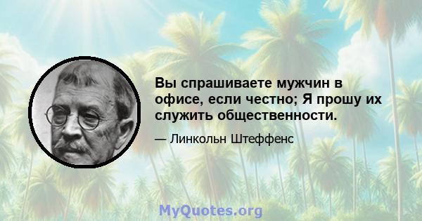 Вы спрашиваете мужчин в офисе, если честно; Я прошу их служить общественности.