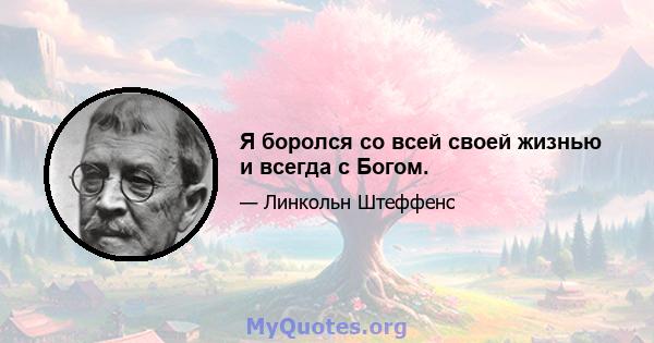 Я боролся со всей своей жизнью и всегда с Богом.