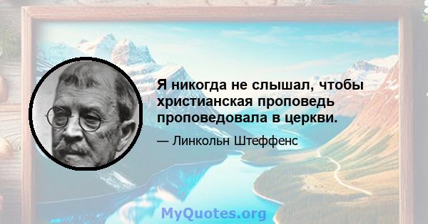 Я никогда не слышал, чтобы христианская проповедь проповедовала в церкви.