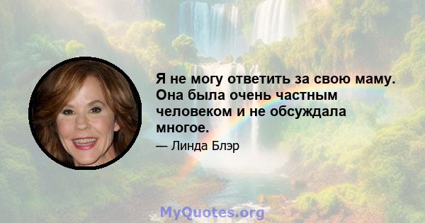 Я не могу ответить за свою маму. Она была очень частным человеком и не обсуждала многое.