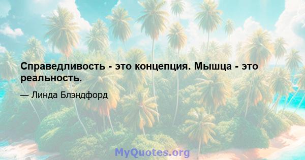 Справедливость - это концепция. Мышца - это реальность.