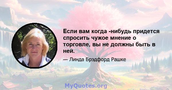 Если вам когда -нибудь придется спросить чужое мнение о торговле, вы не должны быть в ней.